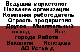 Ведущий маркетолог › Название организации ­ Компания-работодатель › Отрасль предприятия ­ Другое › Минимальный оклад ­ 38 000 - Все города Работа » Вакансии   . Ненецкий АО,Устье д.